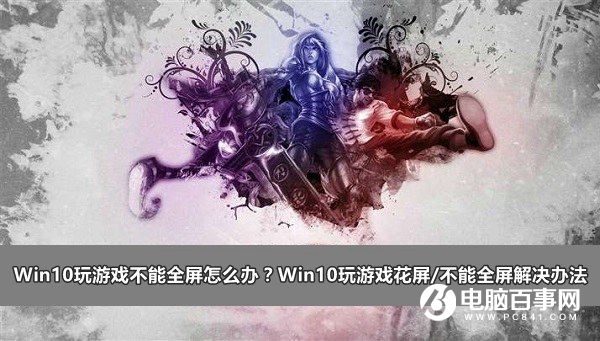 Win10玩游戲不能全屏怎麼辦？Win10玩游戲花屏/不能全屏解決辦法