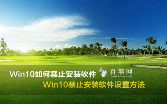 Win10如何禁止安裝軟件 Win10禁止安裝軟件設置方法