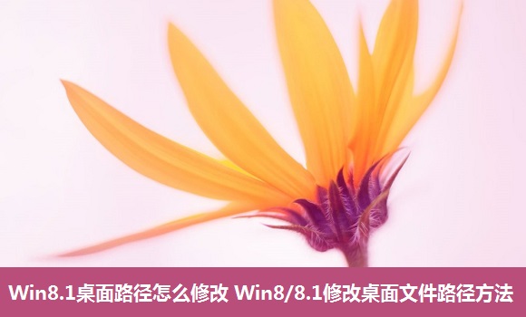 Win8.1桌面路徑怎麼修改 Win8/8.1修改桌面文件路徑方法