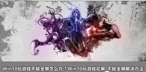 Win10玩游戲不能全屏怎麼辦？Win10玩游戲花屏/不能全屏解決辦法