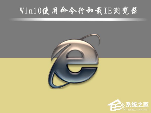 Win10怎麼刪除IE浏覽器？Win10使用命令行卸載IE浏覽器的方法