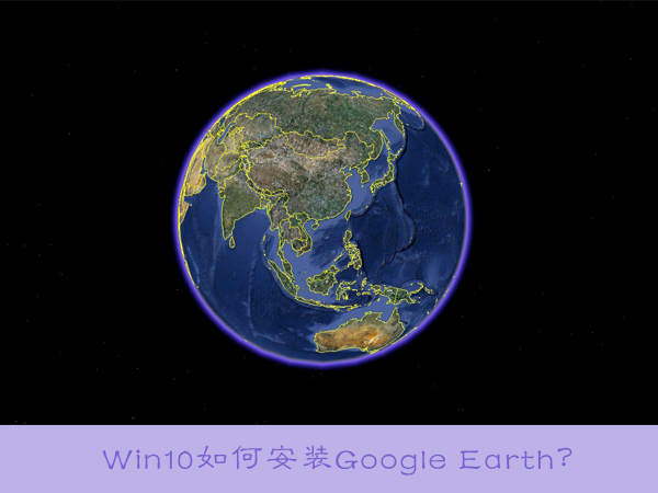 Win10如何安裝Google Earth？