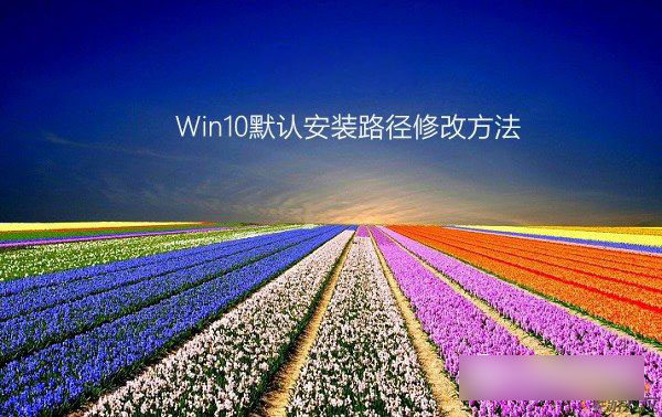 win10保存位置灰色怎麼辦 Win10默認安裝路徑修改方法