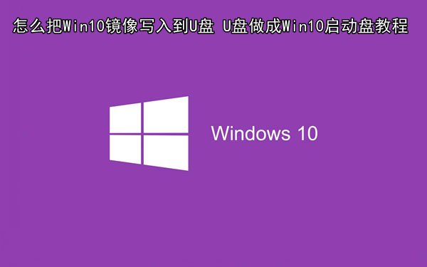 怎麼把Win10鏡像寫入到U盤 U盤做成Win10啟動盤教程 